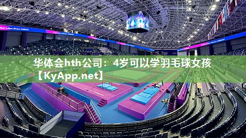 华体会hth公司：4岁可以学羽毛球女孩