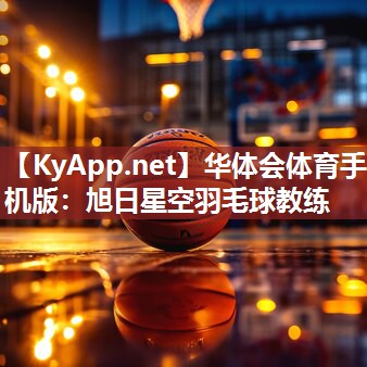 华体会体育手机版：旭日星空羽毛球教练