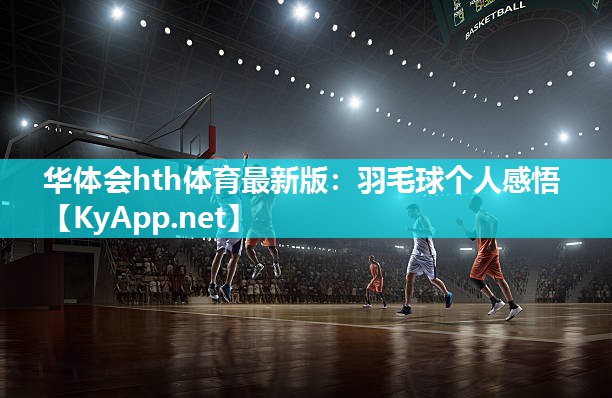 华体会hth体育最新版：羽毛球个人感悟