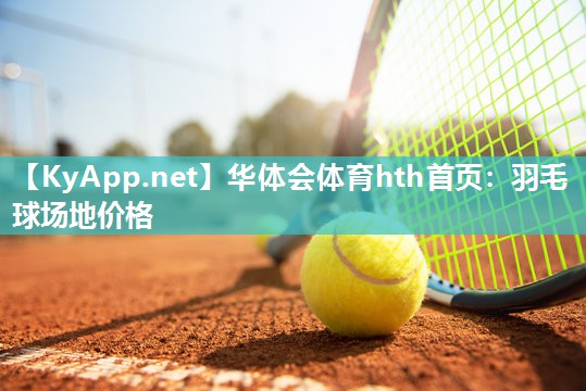 华体会体育hth首页：羽毛球场地价格