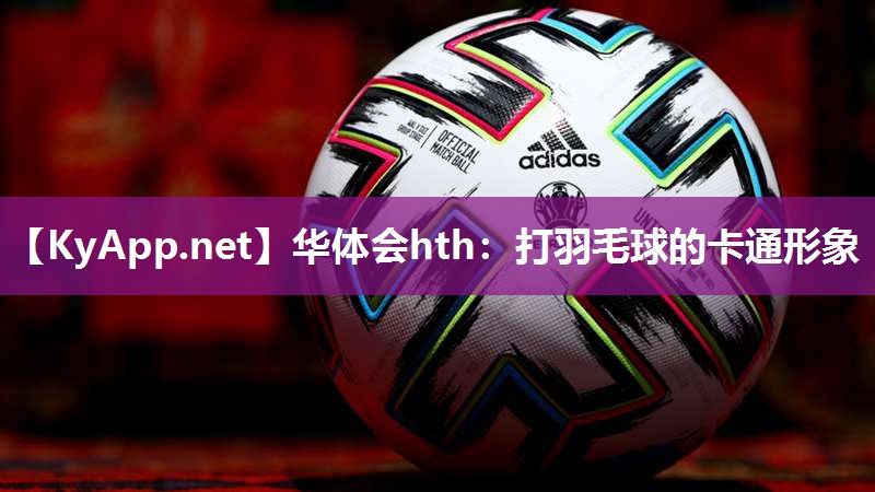 华体会hth：打羽毛球的卡通形象