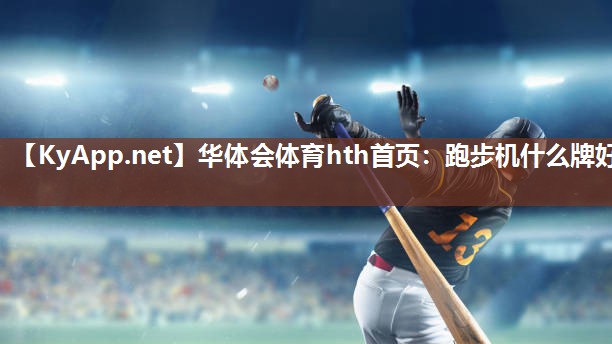华体会体育hth首页：跑步机什么牌好