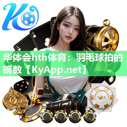 华体会hth体育：羽毛球拍的磅数