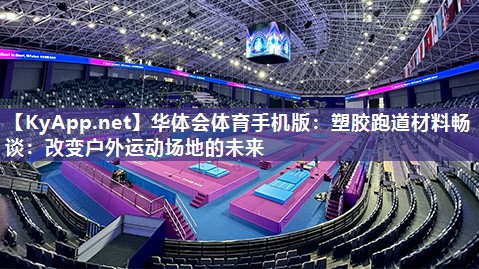 华体会体育手机版：塑胶跑道材料畅谈：改变户外运动场地的未来