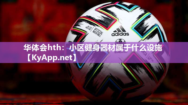 华体会hth：小区健身器材属于什么设施
