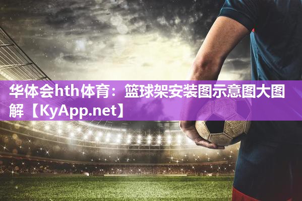 华体会hth体育：篮球架安装图示意图大图解