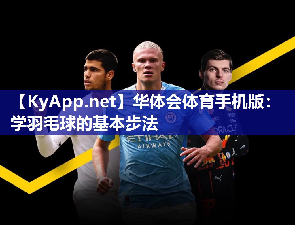 华体会体育手机版：学羽毛球的基本步法