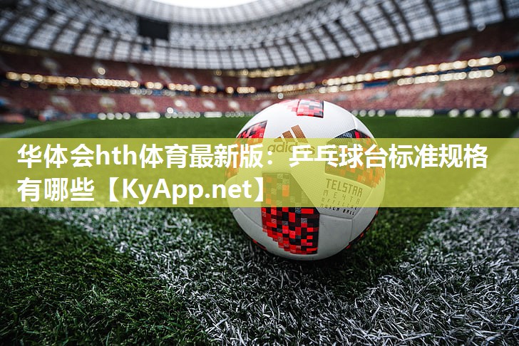 华体会hth体育最新版：乒乓球台标准规格有哪些