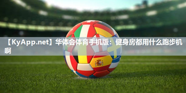 华体会体育手机版：健身房都用什么跑步机啊