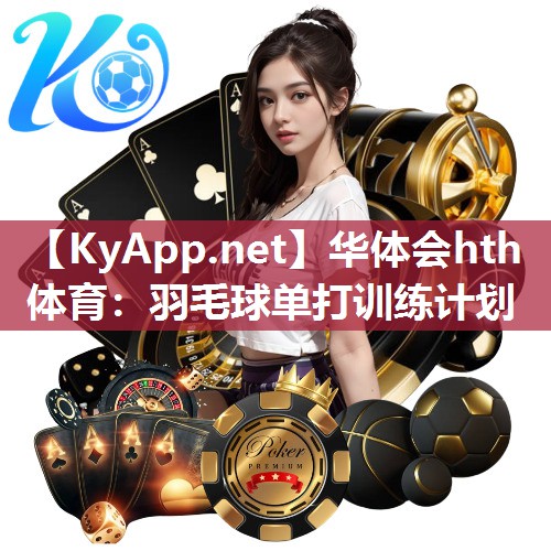 华体会hth体育：羽毛球单打训练计划