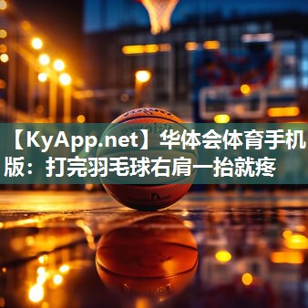 华体会体育手机版：打完羽毛球右肩一抬就疼