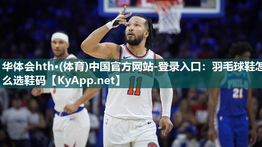 华体会hth·(体育)中国官方网站-登录入口：羽毛球鞋怎么选鞋码