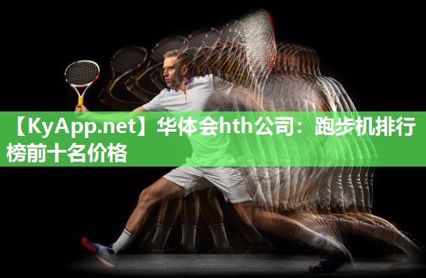 华体会hth公司：跑步机排行榜前十名价格