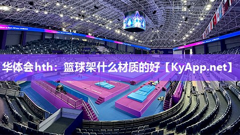 华体会hth：篮球架什么材质的好