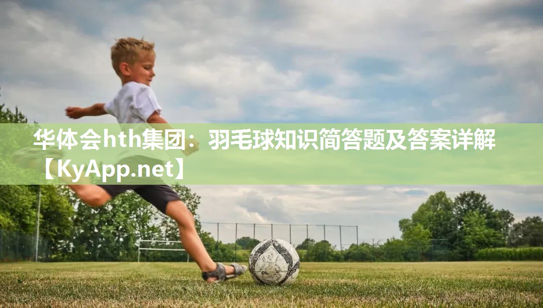 华体会hth集团：羽毛球知识简答题及答案详解
