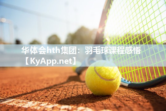 华体会hth集团：羽毛球课程感悟