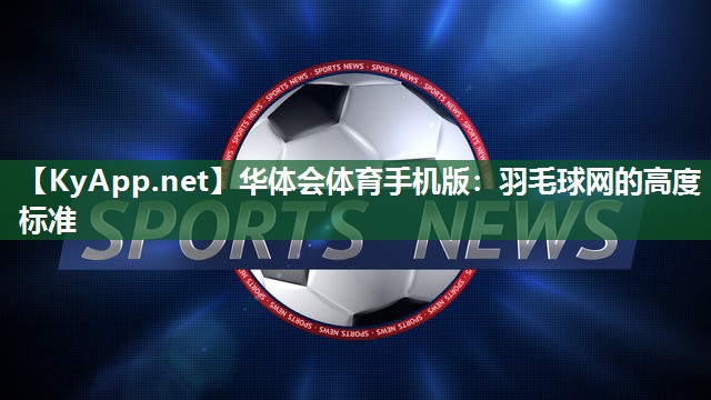华体会体育手机版：羽毛球网的高度标准