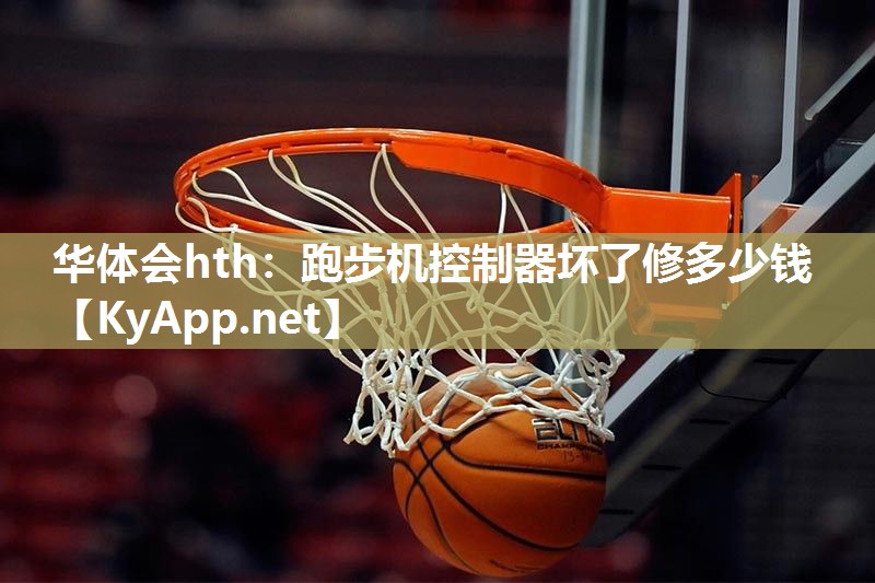 华体会hth：跑步机控制器坏了修多少钱