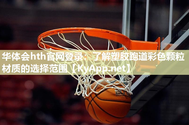 华体会hth官网登录：了解塑胶跑道彩色颗粒材质的选择范围