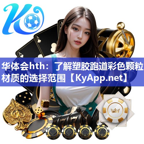 华体会hth：了解塑胶跑道彩色颗粒材质的选择范围