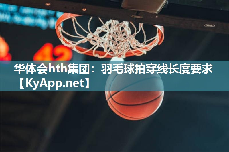 羽毛球拍穿线长度要求