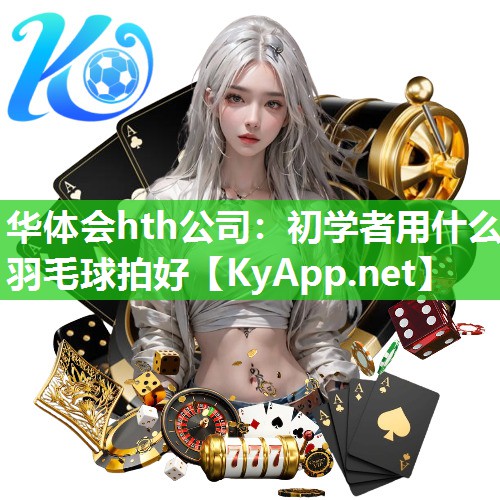 初学者用什么羽毛球拍好