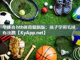 孩子学羽毛球有出路