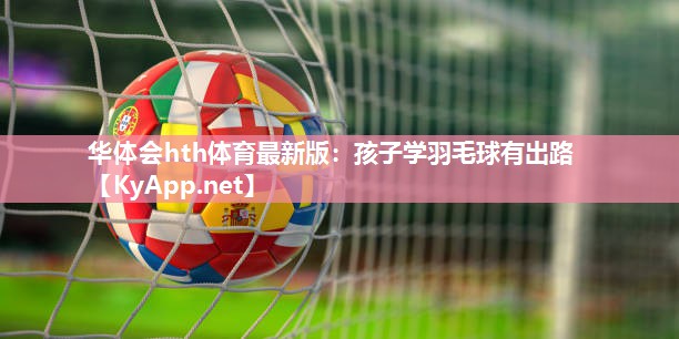孩子学羽毛球有出路