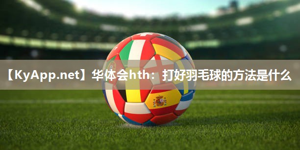 打好羽毛球的方法是什么