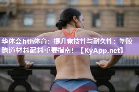 提升竞技性与耐久性：塑胶跑道材料配料重要指南！